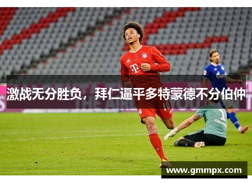 激战无分胜负，拜仁逼平多特蒙德不分伯仲