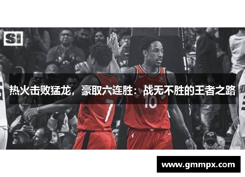 热火击败猛龙，豪取六连胜：战无不胜的王者之路
