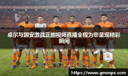 卓尔与国安激战正酣视频直播全程为您呈现精彩瞬间