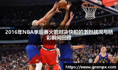 2016年NBA季后赛火箭对决快船的激烈战况与精彩瞬间回顾