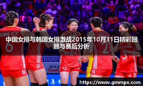 中国女排与韩国女排激战2015年10月31日精彩回顾与赛后分析