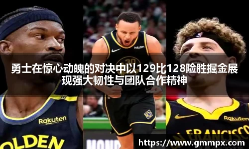 勇士在惊心动魄的对决中以129比128险胜掘金展现强大韧性与团队合作精神