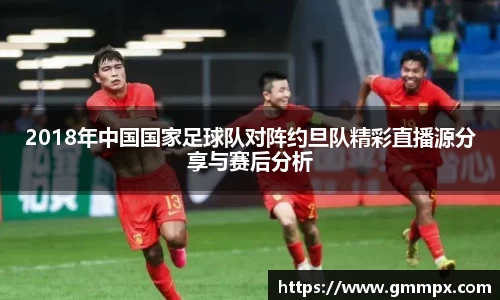 2018年中国国家足球队对阵约旦队精彩直播源分享与赛后分析