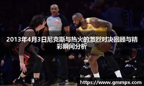 2013年4月3日尼克斯与热火的激烈对决回顾与精彩瞬间分析