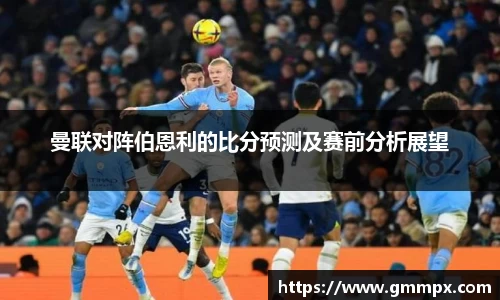 曼联对阵伯恩利的比分预测及赛前分析展望