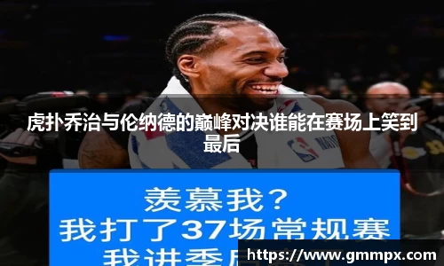 虎扑乔治与伦纳德的巅峰对决谁能在赛场上笑到最后
