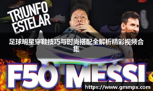 足球明星穿鞋技巧与时尚搭配全解析精彩视频合集