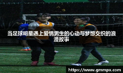 当足球明星遇上爱情男生的心动与梦想交织的浪漫故事