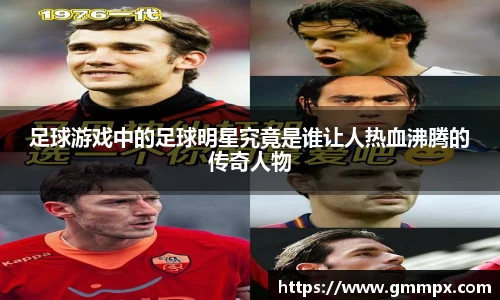 足球游戏中的足球明星究竟是谁让人热血沸腾的传奇人物
