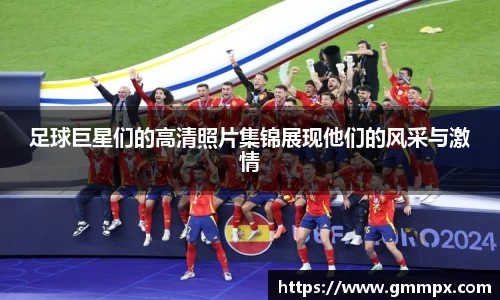 足球巨星们的高清照片集锦展现他们的风采与激情