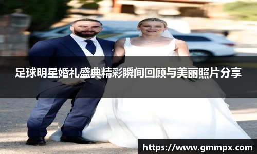 足球明星婚礼盛典精彩瞬间回顾与美丽照片分享